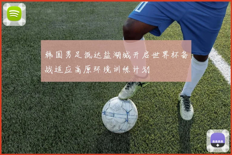 韩国男足抵达盐湖城开启世界杯备战适应高原环境训练计划