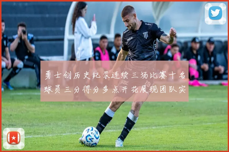 勇士创历史纪录连续三场比赛十名球员三分得分多点开花展现团队实力
