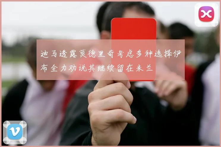 迪马透露莫德里奇考虑多种选择伊布全力劝说其继续留在米兰