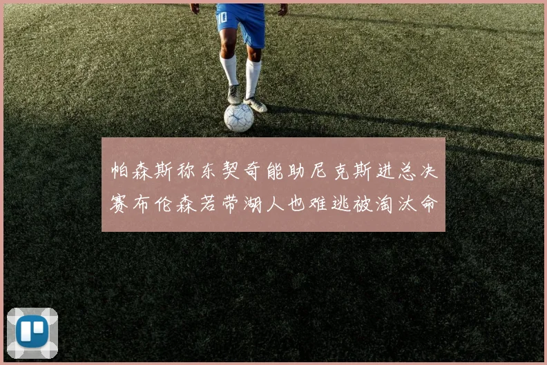 帕森斯称东契奇能助尼克斯进总决赛布伦森若带湖人也难逃被淘汰命运