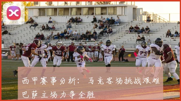 西甲赛事分析：马竞客场挑战艰难巴萨主场力争全胜
